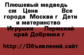 Плюшевый медведь, 90 см › Цена ­ 2 000 - Все города, Москва г. Дети и материнство » Игрушки   . Пермский край,Добрянка г.